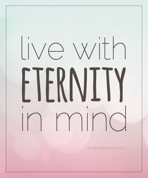 Live with eternity in mind | via AndreaBrame.com